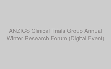 ANZICS Clinical Trials Group Annual Winter Research Forum (Digital Event)